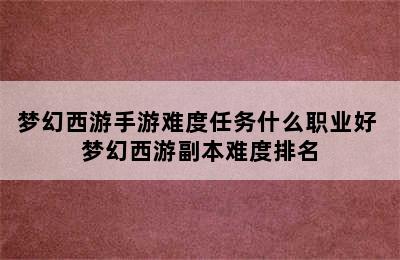 梦幻西游手游难度任务什么职业好 梦幻西游副本难度排名